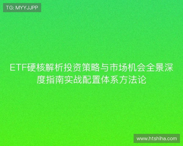 ETF硬核解析投资策略与市场机会全景深度指南实战配置体系方法论